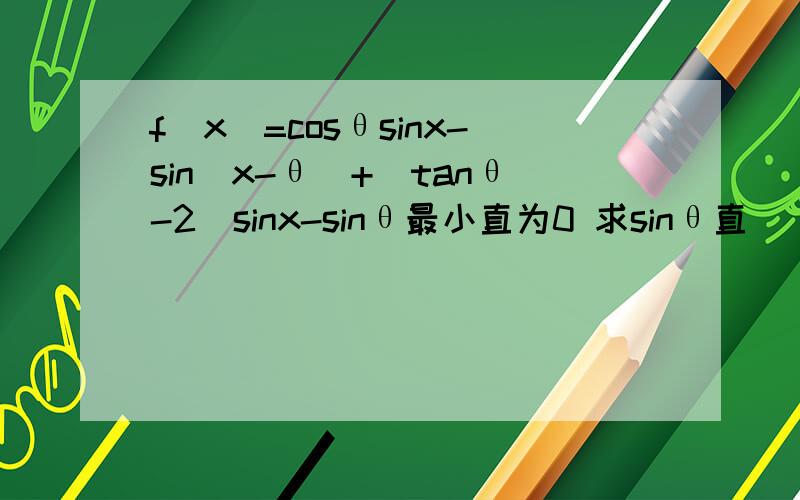 f(x)=cosθsinx-sin(x-θ)+(tanθ-2)sinx-sinθ最小直为0 求sinθ直