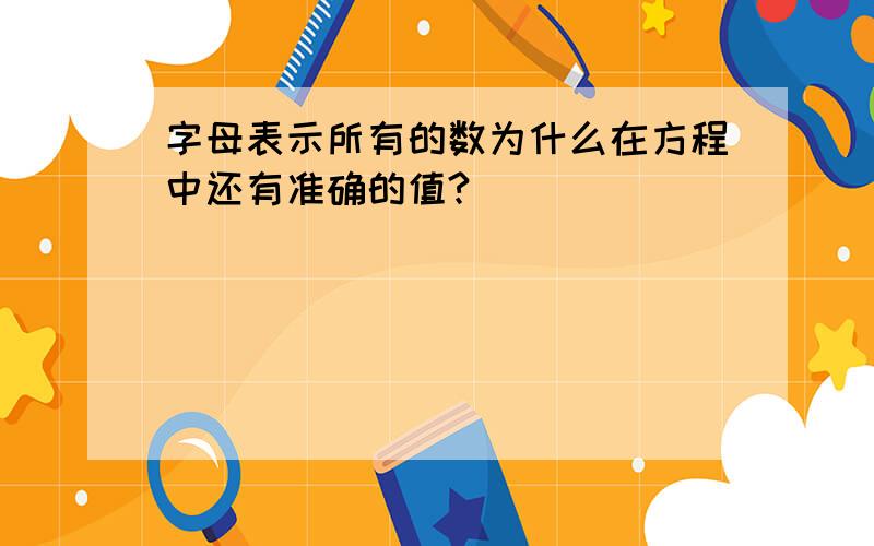 字母表示所有的数为什么在方程中还有准确的值?