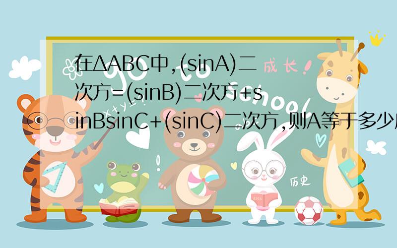 在ΔABC中,(sinA)二次方=(sinB)二次方+sinBsinC+(sinC)二次方,则A等于多少度?