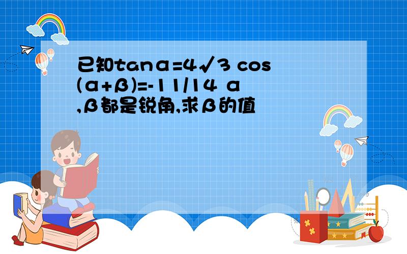 已知tanα=4√3 cos(α+β)=-11/14 α,β都是锐角,求β的值