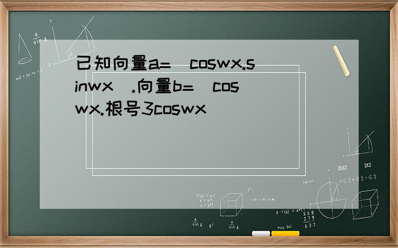 已知向量a=(coswx.sinwx).向量b=(coswx.根号3coswx)