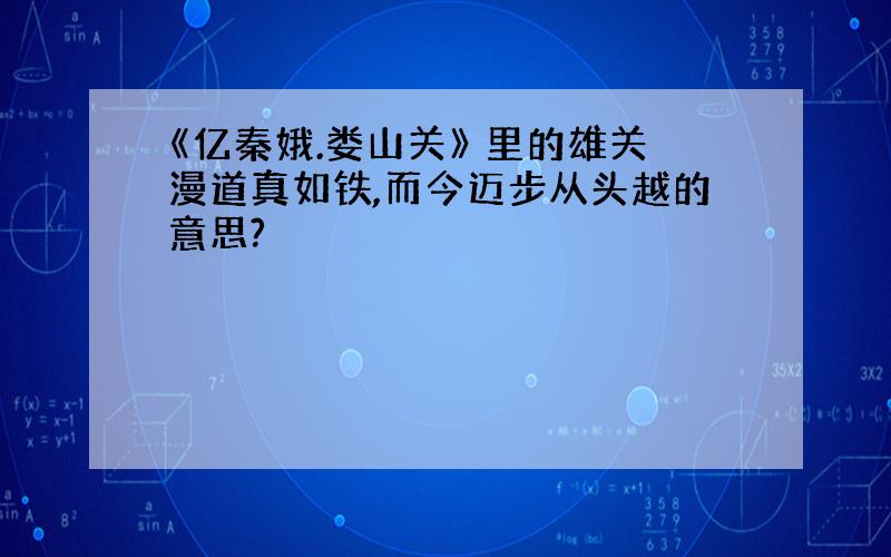 《亿秦娥.娄山关》 里的雄关漫道真如铁,而今迈步从头越的意思?