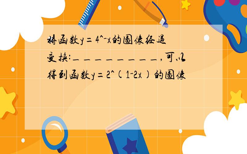 将函数y=4^-x的图像经过变换:________,可以得到函数y=2^(1-2x)的图像