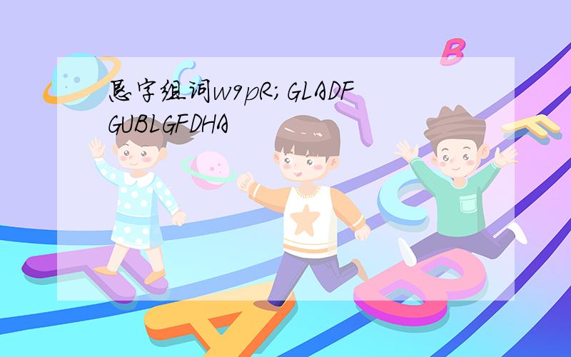 恳字组词w9pR;GLADFGUBLGFDHA