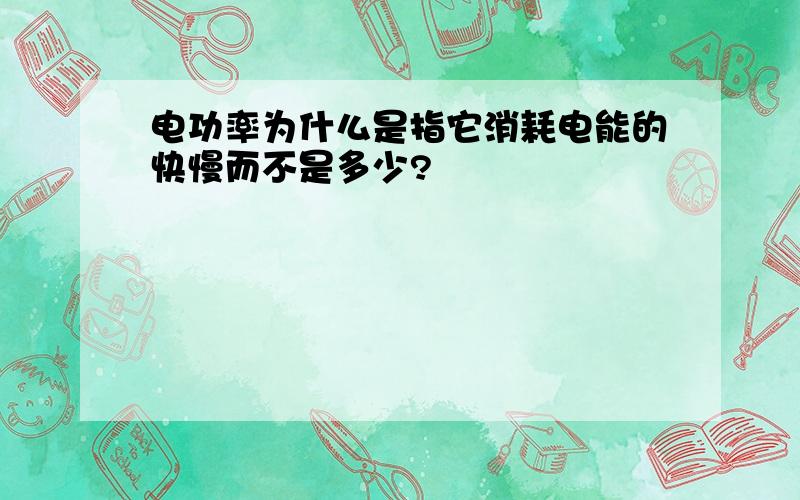 电功率为什么是指它消耗电能的快慢而不是多少?