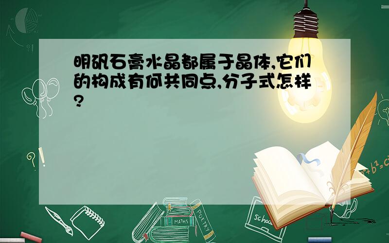 明矾石膏水晶都属于晶体,它们的构成有何共同点,分子式怎样?