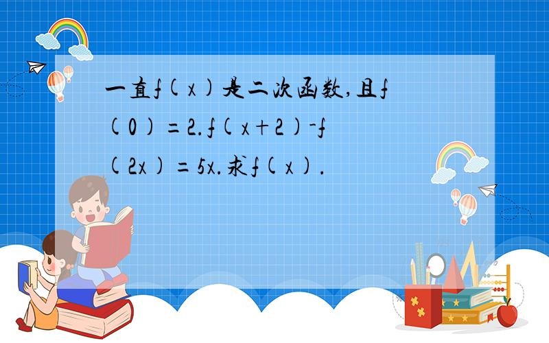 一直f(x)是二次函数,且f(0)=2.f(x+2)-f(2x)=5x.求f(x).