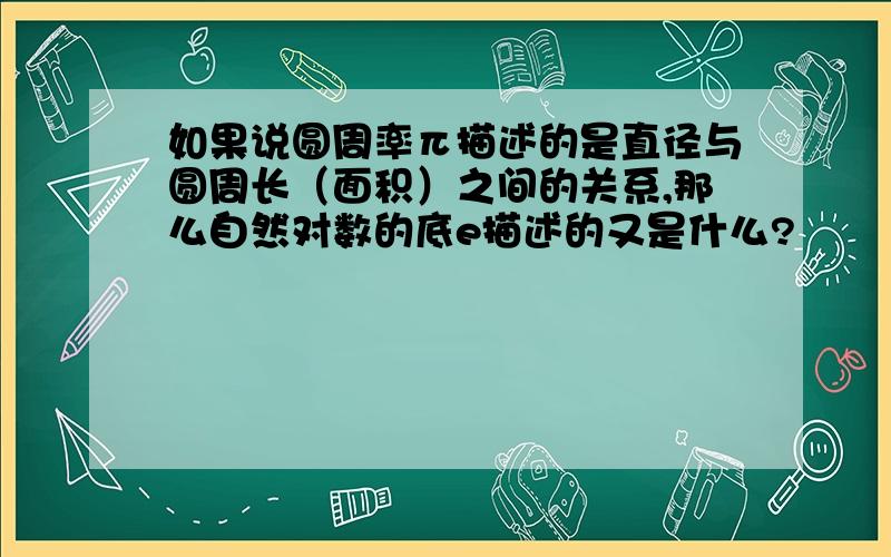 如果说圆周率π描述的是直径与圆周长（面积）之间的关系,那么自然对数的底e描述的又是什么?