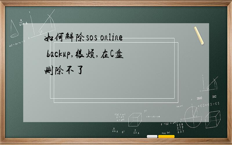 如何解除sos online backup,很烦,在C盘删除不了