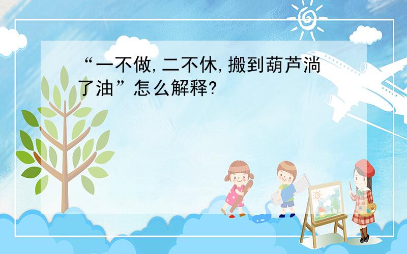 “一不做,二不休,搬到葫芦淌了油”怎么解释?