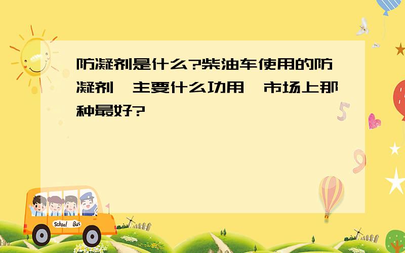 防凝剂是什么?柴油车使用的防凝剂,主要什么功用,市场上那种最好?