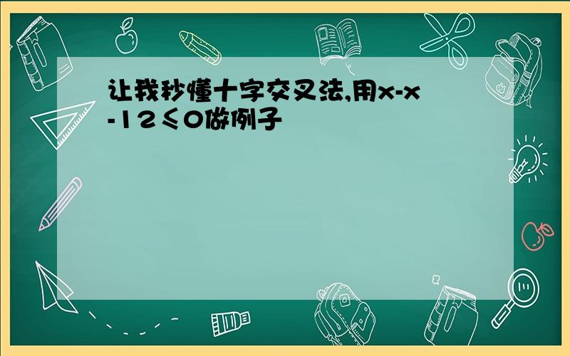 让我秒懂十字交叉法,用x-x-12≤0做例子