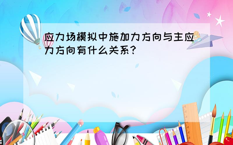 应力场模拟中施加力方向与主应力方向有什么关系?