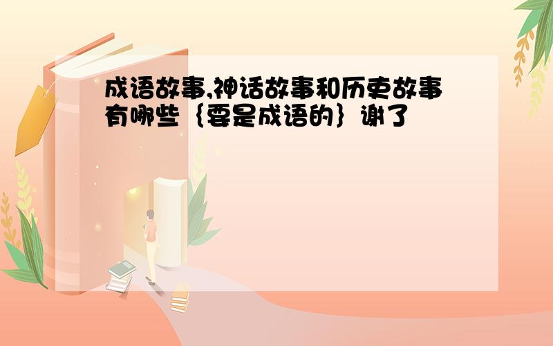 成语故事,神话故事和历吏故事有哪些｛要是成语的｝谢了