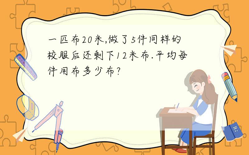 一匹布20米,做了5件同样的校服后还剩下12米布.平均每件用布多少布?