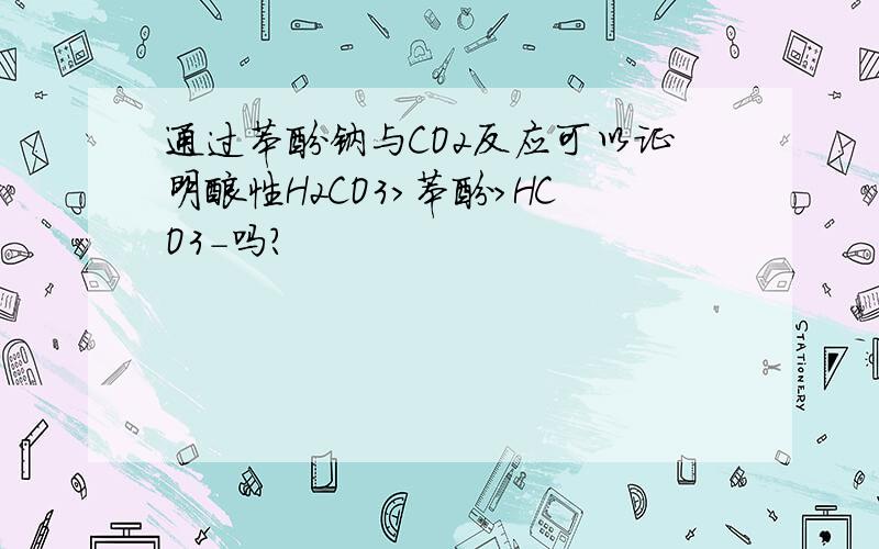 通过苯酚钠与CO2反应可以证明酸性H2CO3>苯酚>HCO3-吗?