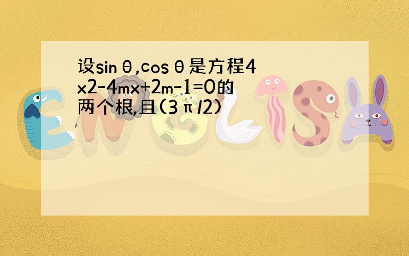 设sinθ,cosθ是方程4x2-4mx+2m-1=0的两个根,且(3π/2)