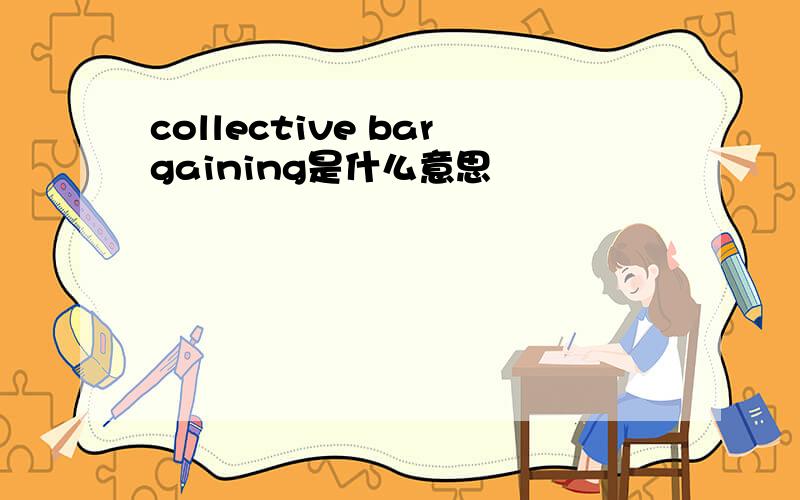 collective bargaining是什么意思