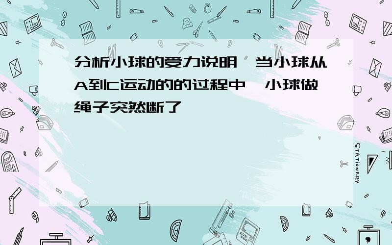 分析小球的受力说明,当小球从A到C运动的的过程中,小球做绳子突然断了