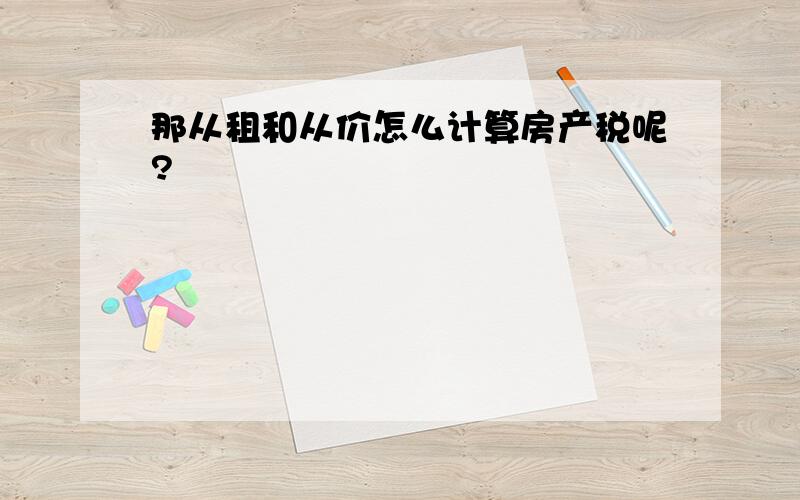 那从租和从价怎么计算房产税呢?