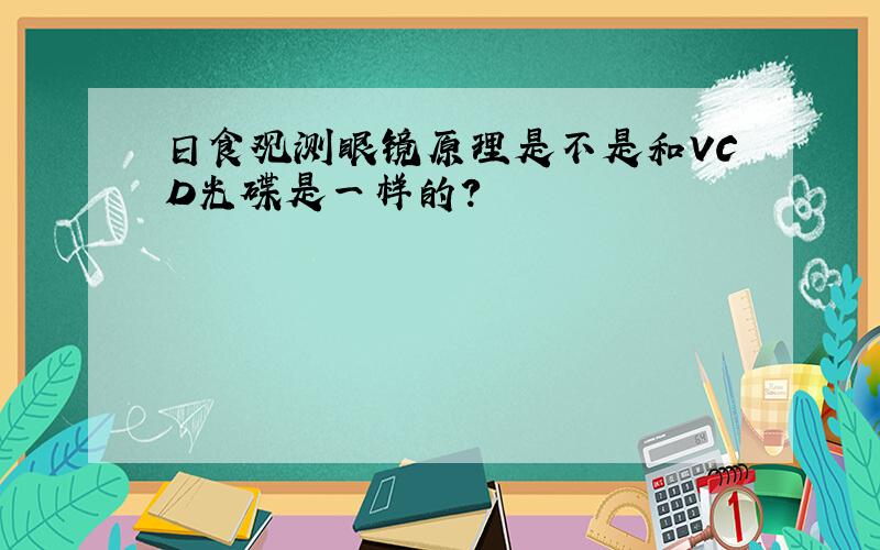 日食观测眼镜原理是不是和VCD光碟是一样的?