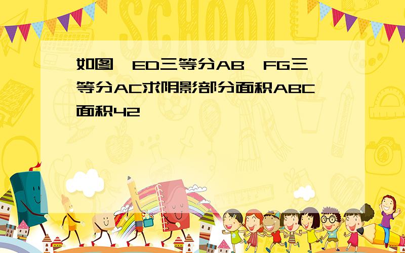 如图,ED三等分AB,FG三等分AC求阴影部分面积ABC面积42