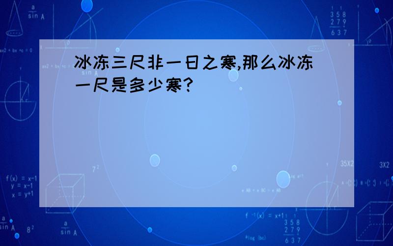 冰冻三尺非一日之寒,那么冰冻一尺是多少寒?