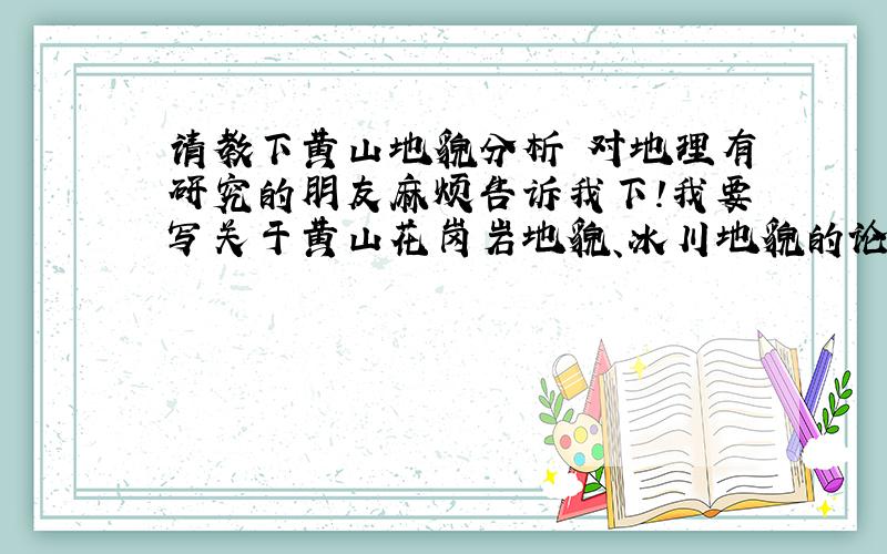 请教下黄山地貌分析 对地理有研究的朋友麻烦告诉我下!我要写关于黄山花岗岩地貌、冰川地貌的论文!