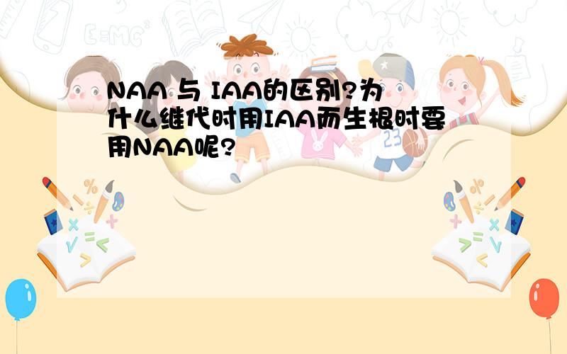 NAA 与 IAA的区别?为什么继代时用IAA而生根时要用NAA呢?