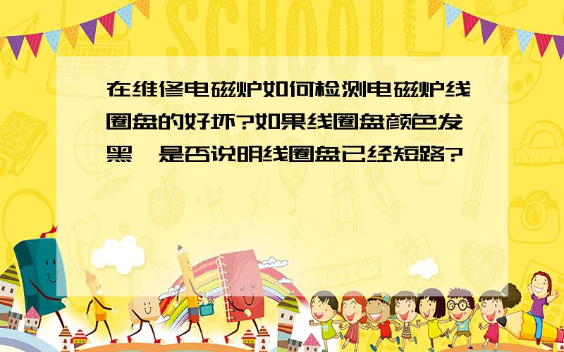 在维修电磁炉如何检测电磁炉线圈盘的好坏?如果线圈盘颜色发黑,是否说明线圈盘已经短路?