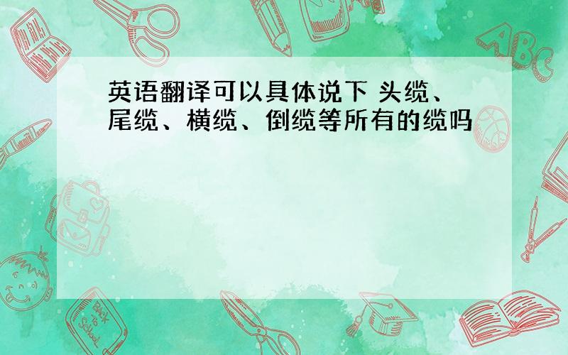 英语翻译可以具体说下 头缆、尾缆、横缆、倒缆等所有的缆吗