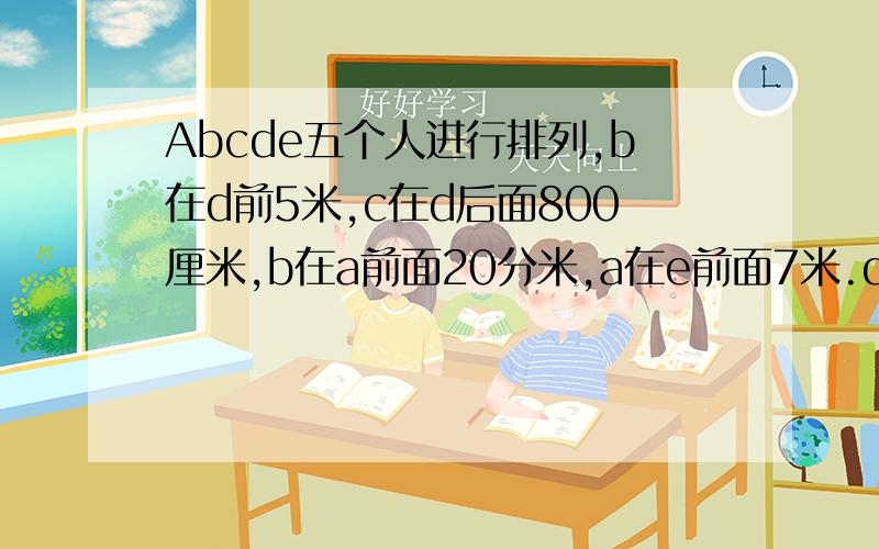 Abcde五个人进行排列,b在d前5米,c在d后面800厘米,b在a前面20分米,a在e前面7米.d与a之间相距多少米?