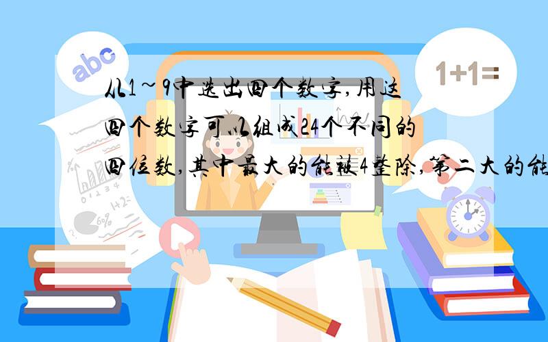 从1~9中选出四个数字,用这四个数字可以组成24个不同的四位数,其中最大的能被4整除,第二大的能被5整除,