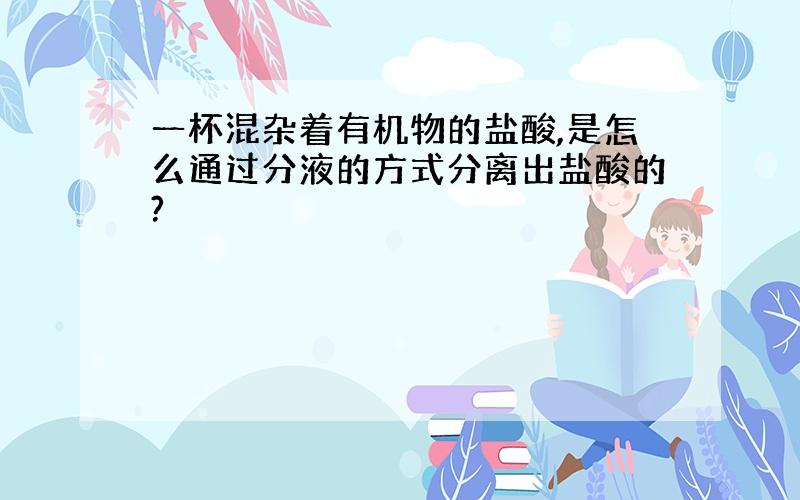 一杯混杂着有机物的盐酸,是怎么通过分液的方式分离出盐酸的?