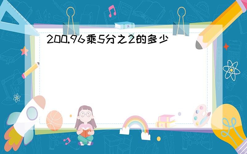 200.96乘5分之2的多少