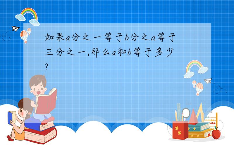 如果a分之一等于b分之a等于三分之一,那么a和b等于多少?