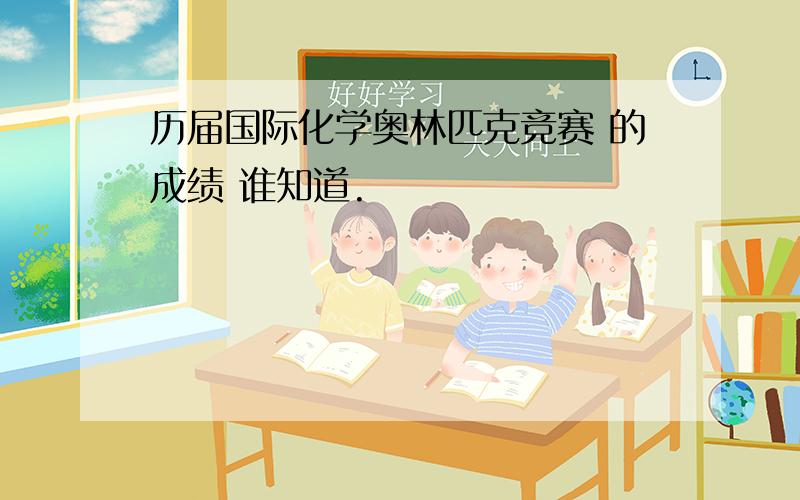 历届国际化学奥林匹克竞赛 的成绩 谁知道.