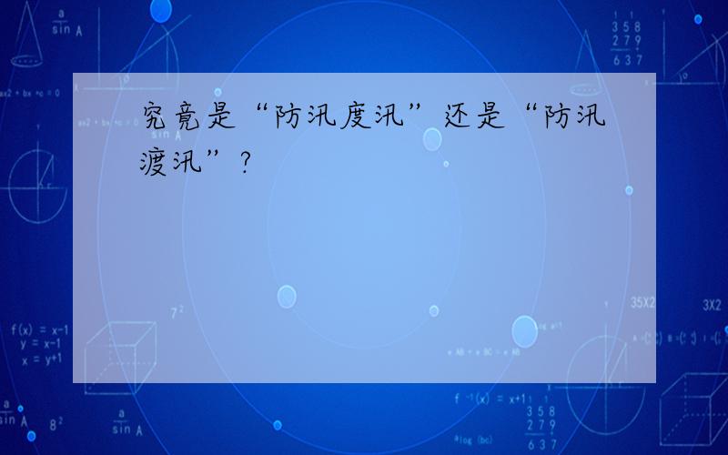 究竟是“防汛度汛”还是“防汛渡汛”?