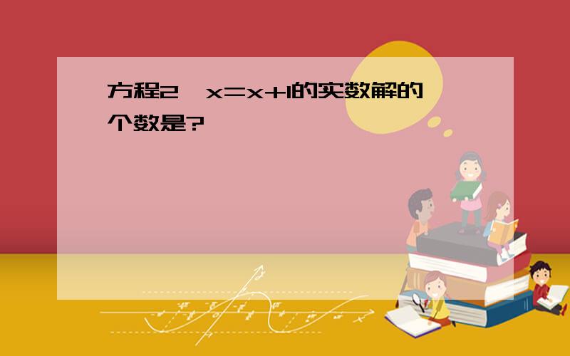 方程2^x=x+1的实数解的个数是?