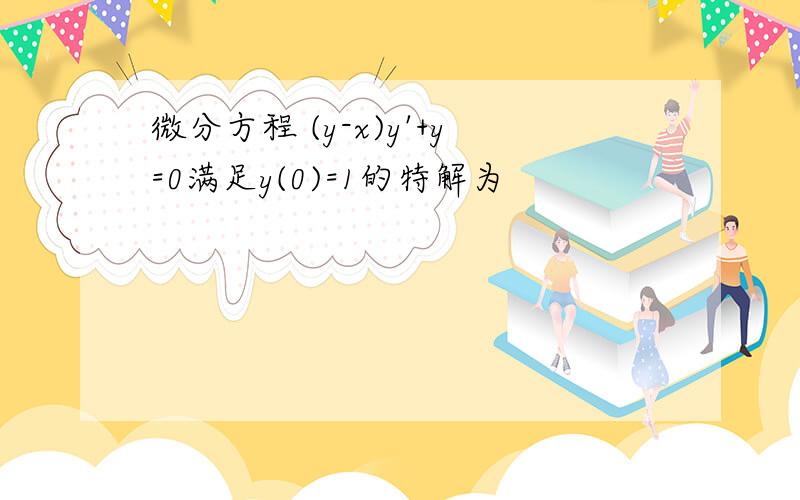 微分方程 (y-x)y'+y=0满足y(0)=1的特解为