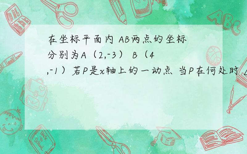 在坐标平面内 AB两点的坐标分别为A（2,-3） B（4,-1）若P是x轴上的一动点 当P在何处时 △PAB的周长最短