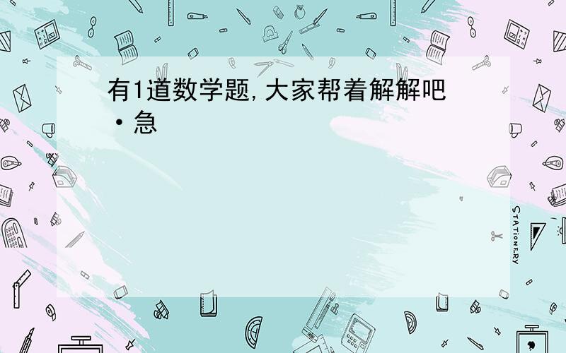 有1道数学题,大家帮着解解吧·急