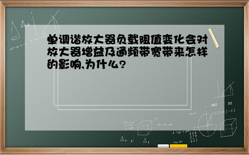 单调谐放大器负载阻值变化会对放大器增益及通频带宽带来怎样的影响,为什么?