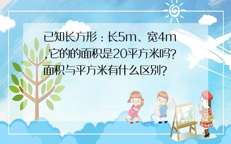 已知长方形：长5m、宽4m ,它的的面积是20平方米吗?面积与平方米有什么区别?