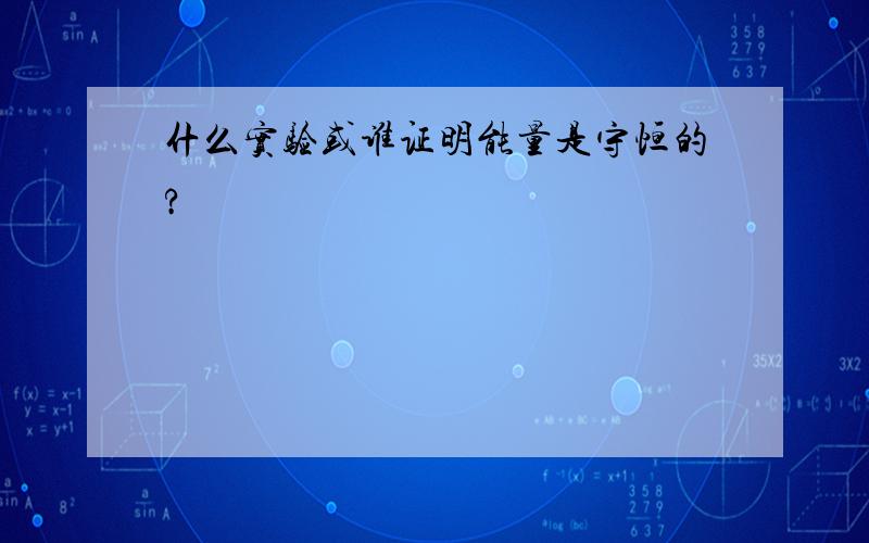 什么实验或谁证明能量是守恒的?