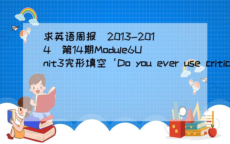 求英语周报(2013-2014)第14期Module6Unit3完形填空‘Do you ever use critica