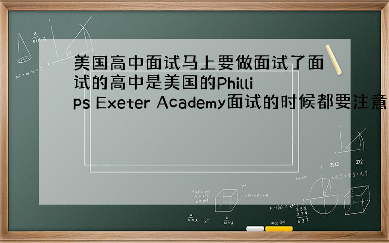 美国高中面试马上要做面试了面试的高中是美国的Phillips Exeter Academy面试的时候都要注意一些什么啊包