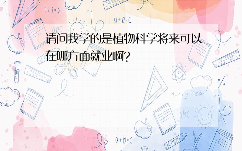 请问我学的是植物科学将来可以在哪方面就业啊?