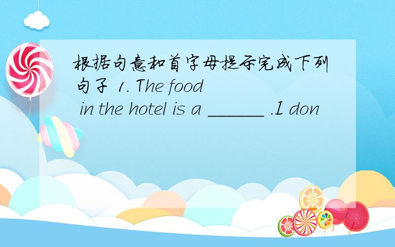 根据句意和首字母提示完成下列句子 1. The food in the hotel is a ______ .I don