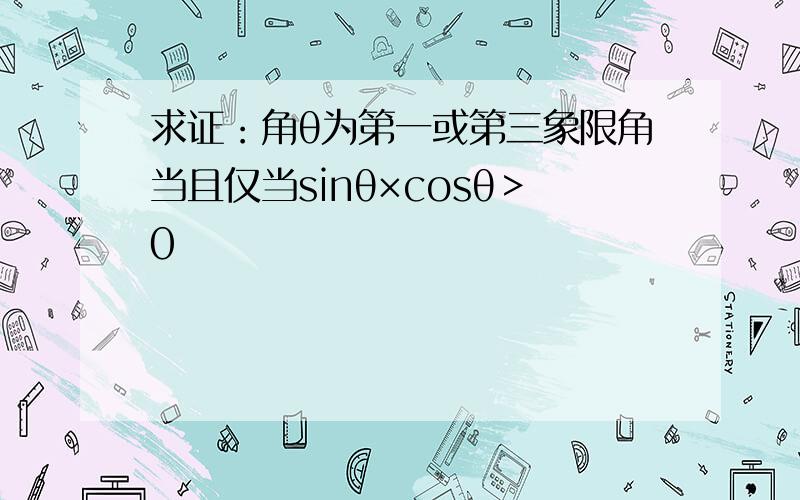 求证：角θ为第一或第三象限角当且仅当sinθ×cosθ＞0